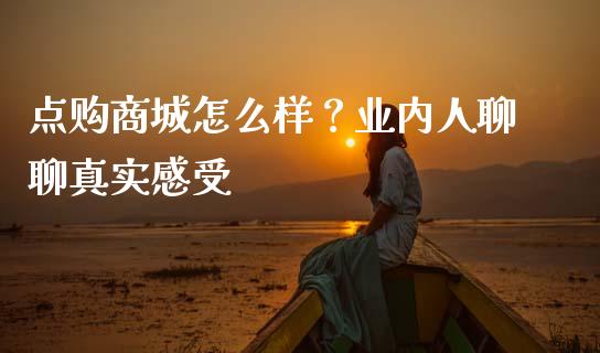 点购商城怎么样？业内人聊聊真实感受_https://www.kuaijiepai.net_期货理财_第1张