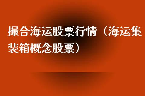 撮合海运股票行情（海运集装箱概念股票）_https://www.kuaijiepai.net_新股新闻_第1张