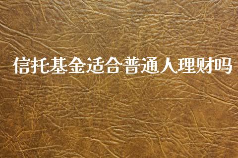 信托基金适合普通人理财吗_https://www.kuaijiepai.net_期货理财_第1张