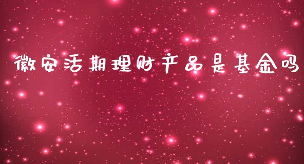 徽安活期理财产品是基金吗_https://www.kuaijiepai.net_投资理财_第1张