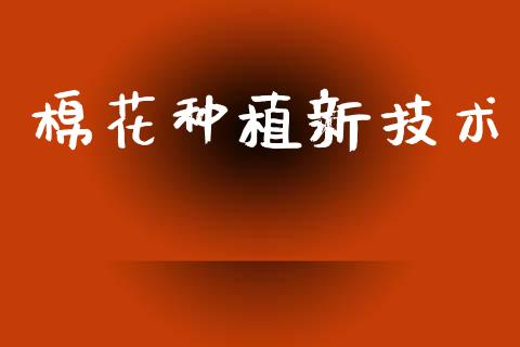 棉花种植新技术_https://www.kuaijiepai.net_国际期货_第1张
