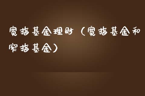 宽指基金理财（宽指基金和窄指基金）_https://www.kuaijiepai.net_期货理财_第1张