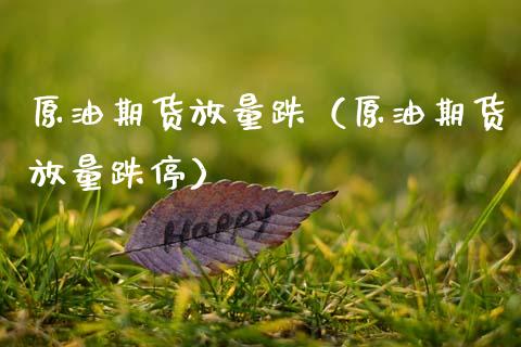 原油期货放量跌（原油期货放量跌停）_https://www.kuaijiepai.net_国际期货_第1张