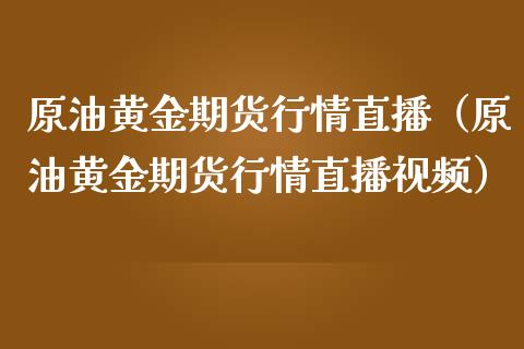 原油黄金期货行情直播（原油黄金期货行情直播视频）_https://www.kuaijiepai.net_期货在线_第1张