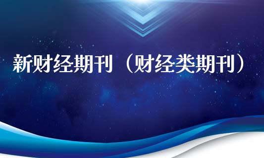 新财经期刊（财经类期刊）_https://www.kuaijiepai.net_国际期货_第1张