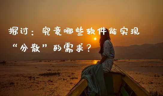探讨：究竟哪些软件能实现“分散”的需求？_https://www.kuaijiepai.net_股票理论_第1张