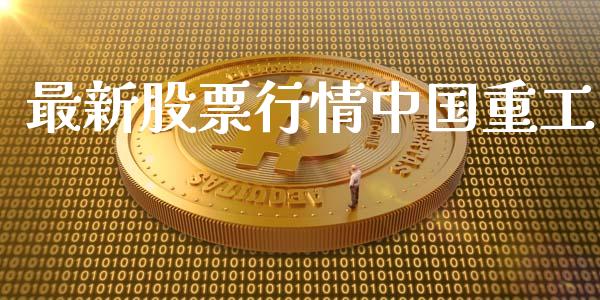 最新股票行情中国重工_https://www.kuaijiepai.net_新股新闻_第1张