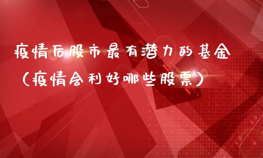 疫情后股市最有潜力的基金（疫情会利好哪些股票）_https://www.kuaijiepai.net_投资理财_第1张