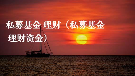 私募基金 理财（私募基金 理财资金）_https://www.kuaijiepai.net_期货理财_第1张