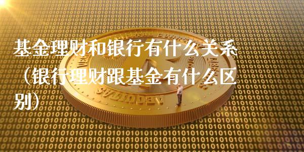 基金理财和银行有什么关系（银行理财跟基金有什么区别）_https://www.kuaijiepai.net_期货理财_第1张