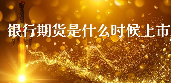 银行期货是什么时候上市_https://www.kuaijiepai.net_期货在线_第1张