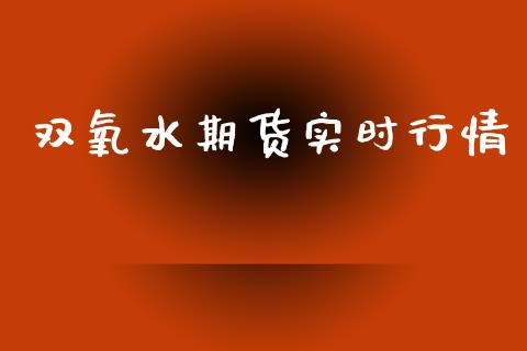 双氧水期货实时行情_https://www.kuaijiepai.net_国际期货_第1张