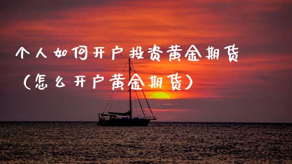 个人如何开户投资黄金期货（怎么开户黄金期货）_https://www.kuaijiepai.net_国际期货_第1张