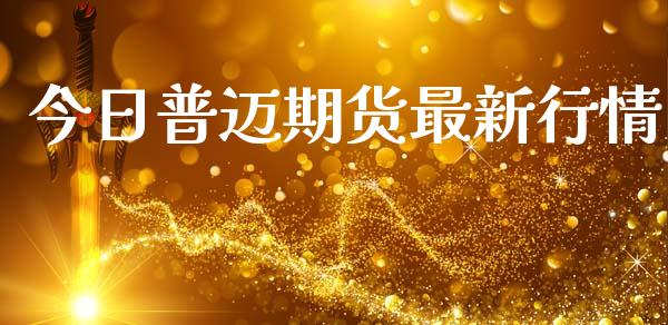 今日普迈期货最新行情_https://www.kuaijiepai.net_期货在线_第1张