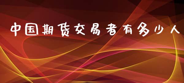中国期货交易者有多少人_https://www.kuaijiepai.net_国际期货_第1张