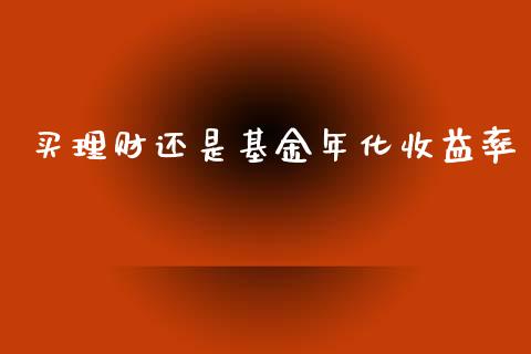 买理财还是基金年化收益率_https://www.kuaijiepai.net_投资理财_第1张