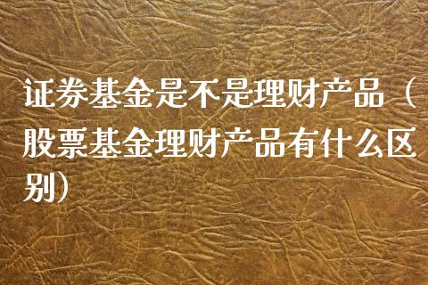 证券基金是不是理财产品（股票基金理财产品有什么区别）_https://www.kuaijiepai.net_期货理财_第1张