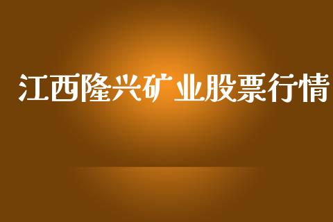 江西隆兴矿业股票行情_https://www.kuaijiepai.net_新股新闻_第1张