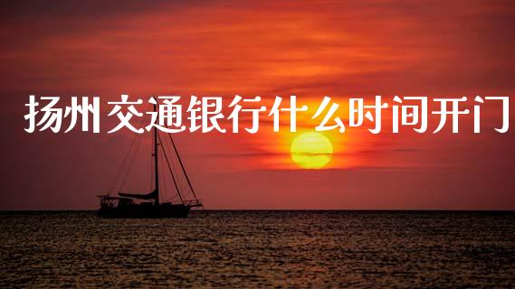 扬州交通银行什么时间开门_https://www.kuaijiepai.net_股票理论_第1张