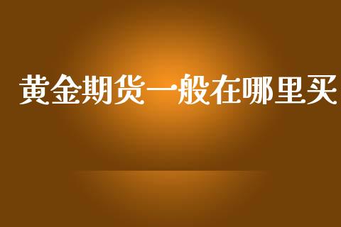 黄金期货一般在哪里买_https://www.kuaijiepai.net_国际期货_第1张