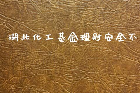 湖北化工基金理财安全不_https://www.kuaijiepai.net_期货理财_第1张