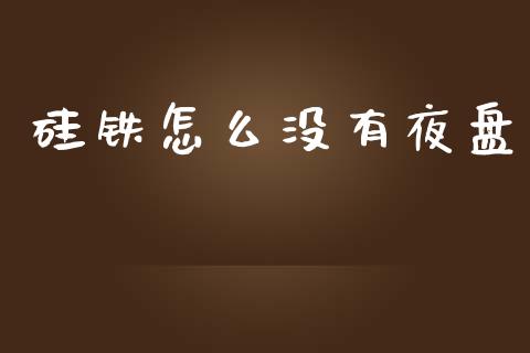 硅铁怎么没有夜盘_https://www.kuaijiepai.net_国际期货_第1张