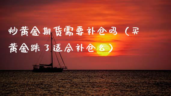 炒黄金期货需要补仓吗（买黄金跌了适合补仓么）_https://www.kuaijiepai.net_国际期货_第1张