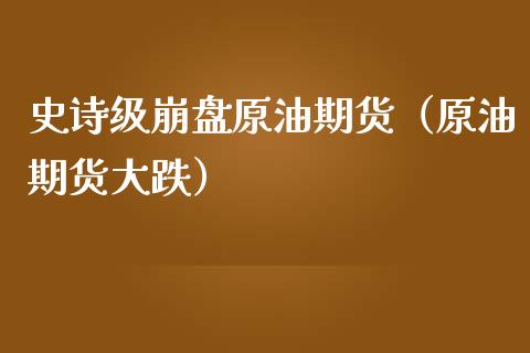 史诗级崩盘原油期货（原油期货大跌）_https://www.kuaijiepai.net_期货资讯_第1张