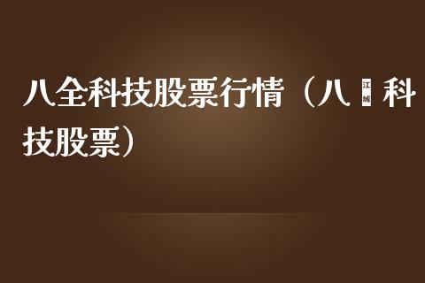 八全科技股票行情(八荾科技股票)_国际股建_第1张_快捷排财经网 八全科技股票行情(八荾科技股票)_https://www.kuaijiepai.net_国际股建_第1张