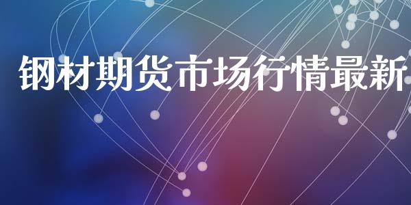 钢材期货市场行情最新_https://www.kuaijiepai.net_期货资讯_第1张