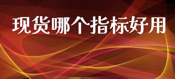 现货哪个指标好用_https://www.kuaijiepai.net_股票理论_第1张
