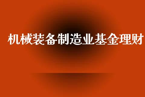 机械装备制造业基金理财_https://www.kuaijiepai.net_投资理财_第1张