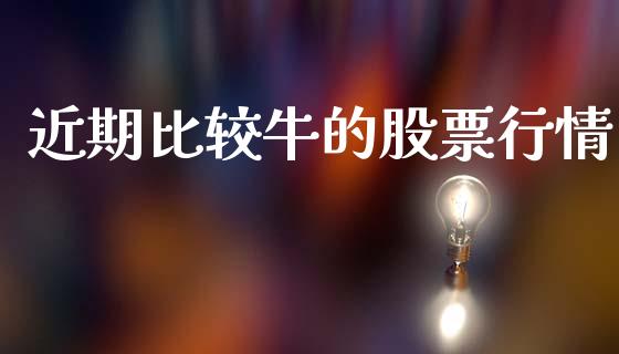 近期比较牛的股票行情_https://www.kuaijiepai.net_股票理论_第1张