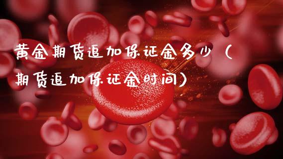 黄金期货追加保证金多少（期货追加保证金时间）_https://www.kuaijiepai.net_期货资讯_第1张
