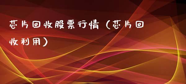 芯片回收股票行情（芯片回收利用）_https://www.kuaijiepai.net_国际股建_第1张