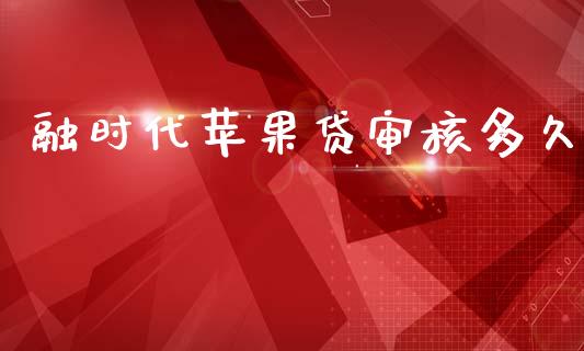 融时代苹果贷审核多久_https://www.kuaijiepai.net_国际股建_第1张