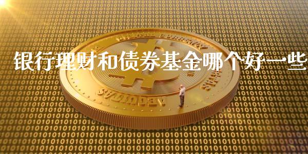 银行理财和债券基金哪个好一些_https://www.kuaijiepai.net_期货理财_第1张