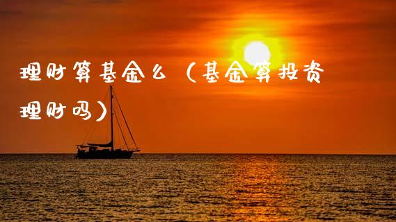 理财算基金么（基金算投资理财吗）_https://www.kuaijiepai.net_投资理财_第1张
