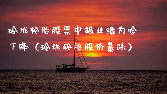 玲珑轮胎股票中报业绩为啥下降（玲珑轮胎股价暴跌）_https://www.kuaijiepai.net_新股新闻_第1张