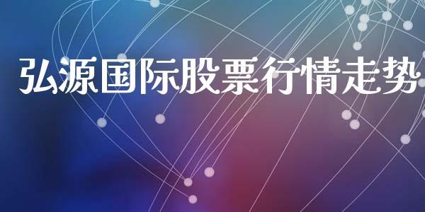 弘源国际股票行情走势_https://www.kuaijiepai.net_股票理论_第1张