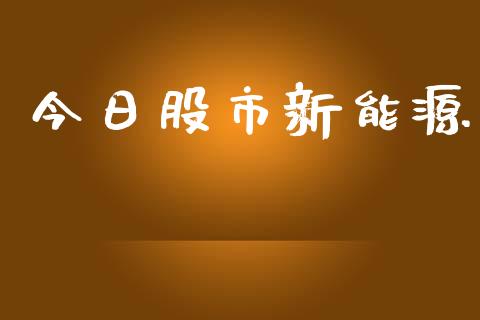 今日股市新能源_https://www.kuaijiepai.net_期货资讯_第1张