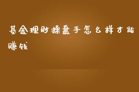 基金理财操盘手怎么样才能赚钱_https://www.kuaijiepai.net_期货理财_第1张