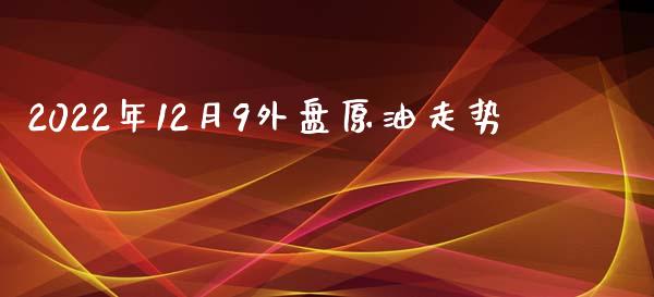 2022年12月9外盘原油走势_https://www.kuaijiepai.net_期货在线_第1张
