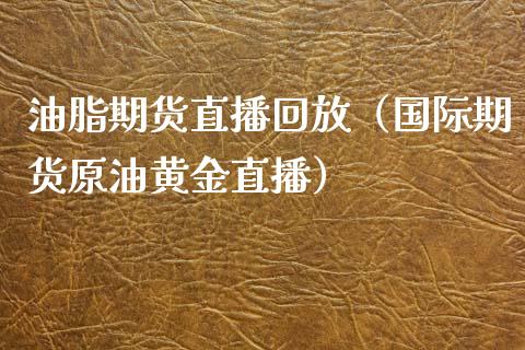 油脂期货直播回放（国际期货原油黄金直播）_https://www.kuaijiepai.net_期货在线_第1张