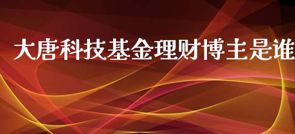 大唐科技基金理财博主是谁_https://www.kuaijiepai.net_期货理财_第1张