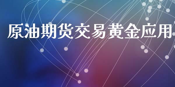 原油期货交易黄金应用_https://www.kuaijiepai.net_期货在线_第1张