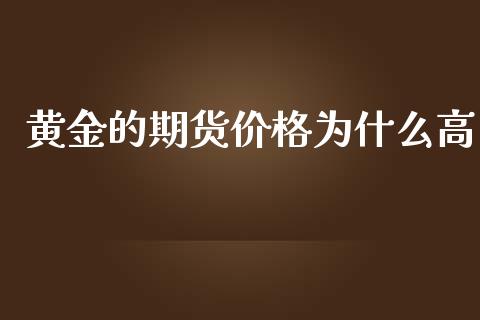 黄金的期货价格为什么高_https://www.kuaijiepai.net_国际期货_第1张