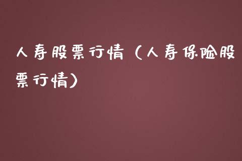 人寿股票行情（人寿保险股票行情）_https://www.kuaijiepai.net_国际股建_第1张