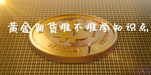 黄金期货难不难学知识点_https://www.kuaijiepai.net_国际期货_第1张