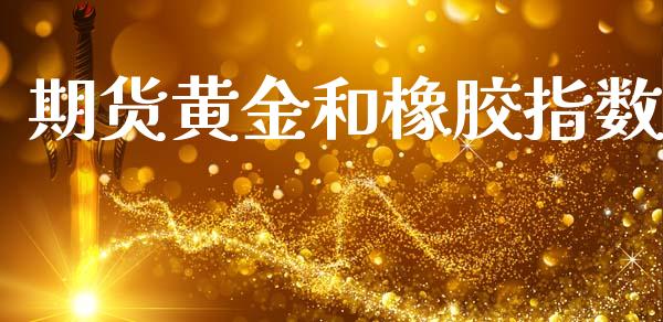 期货黄金和橡胶指数_https://www.kuaijiepai.net_国际期货_第1张